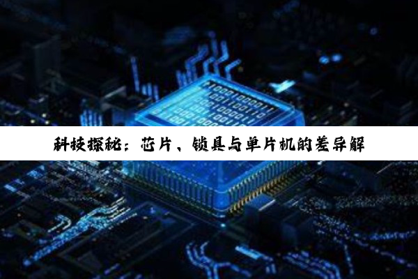 科技探秘:芯片、锁具与单片机的差异解析
