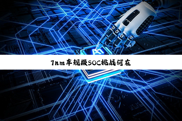 7nm车规级SOC挑战何在